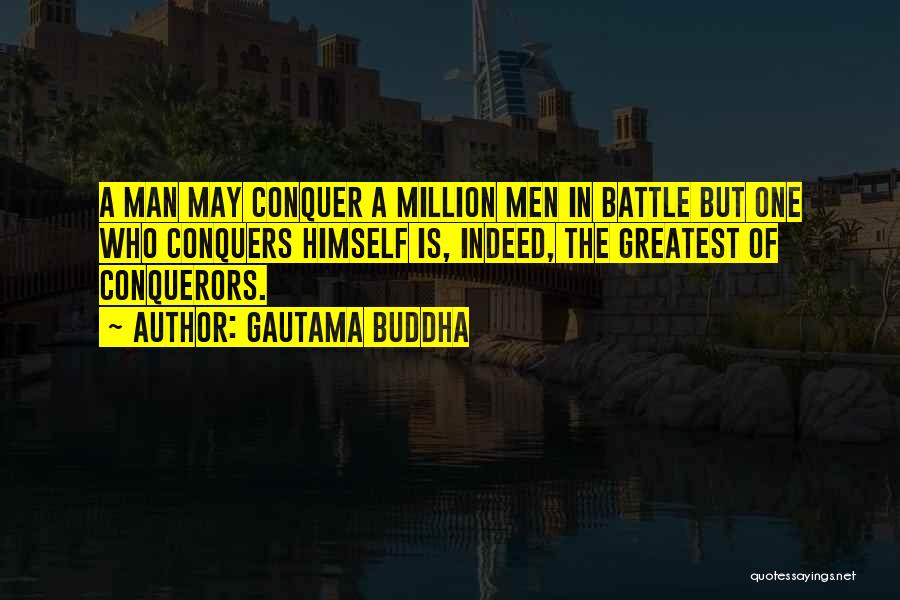 Gautama Buddha Quotes: A Man May Conquer A Million Men In Battle But One Who Conquers Himself Is, Indeed, The Greatest Of Conquerors.