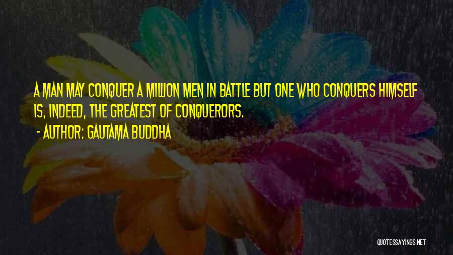 Gautama Buddha Quotes: A Man May Conquer A Million Men In Battle But One Who Conquers Himself Is, Indeed, The Greatest Of Conquerors.