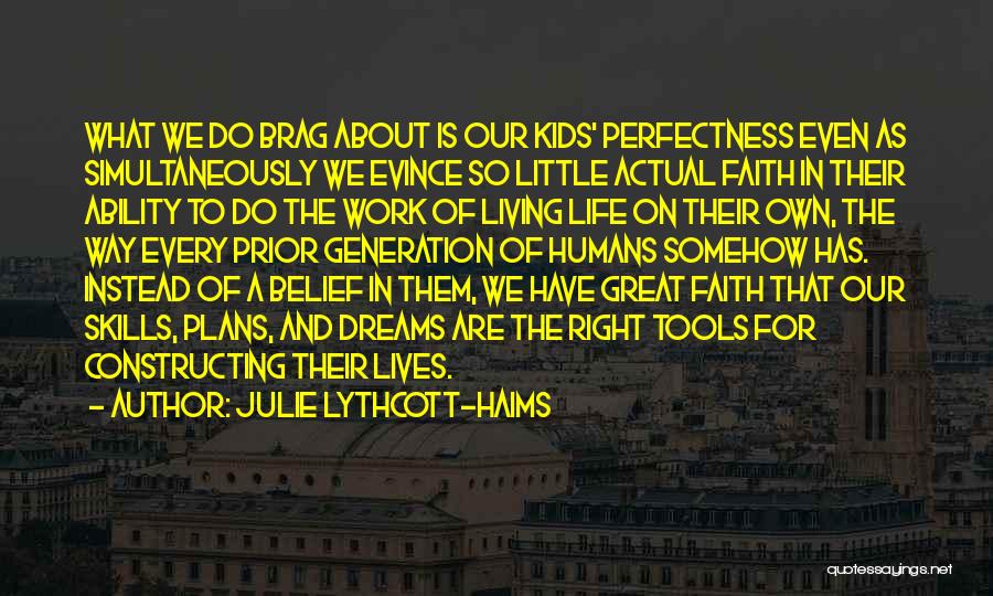 Julie Lythcott-Haims Quotes: What We Do Brag About Is Our Kids' Perfectness Even As Simultaneously We Evince So Little Actual Faith In Their