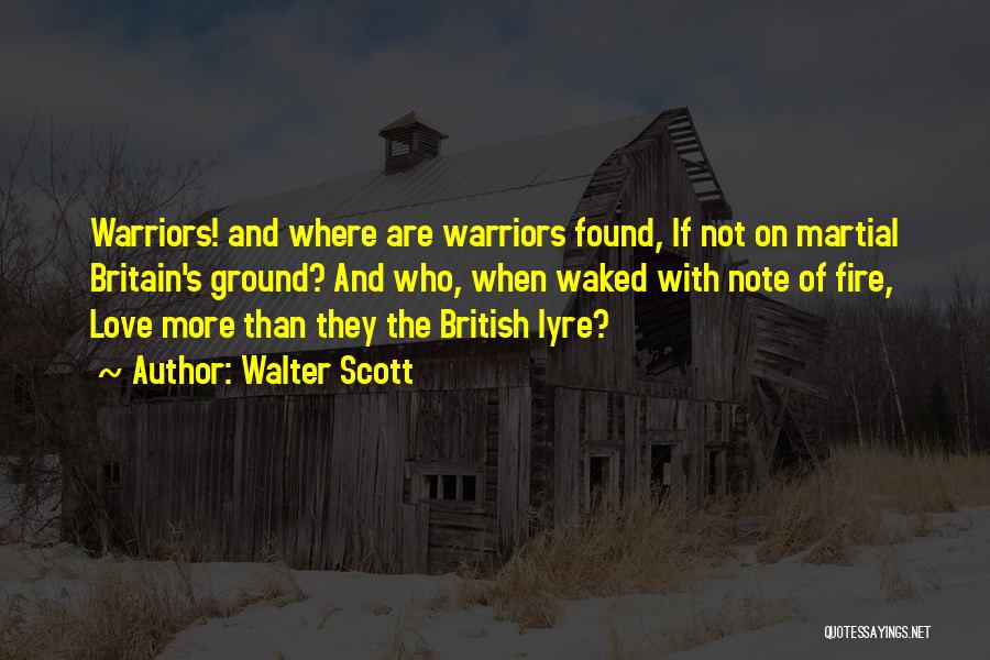 Walter Scott Quotes: Warriors! And Where Are Warriors Found, If Not On Martial Britain's Ground? And Who, When Waked With Note Of Fire,