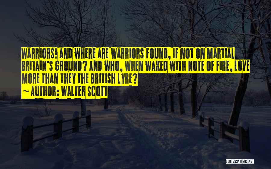 Walter Scott Quotes: Warriors! And Where Are Warriors Found, If Not On Martial Britain's Ground? And Who, When Waked With Note Of Fire,