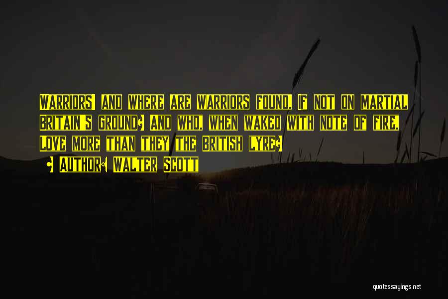 Walter Scott Quotes: Warriors! And Where Are Warriors Found, If Not On Martial Britain's Ground? And Who, When Waked With Note Of Fire,