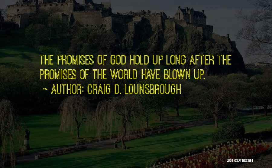 Craig D. Lounsbrough Quotes: The Promises Of God Hold Up Long After The Promises Of The World Have Blown Up.