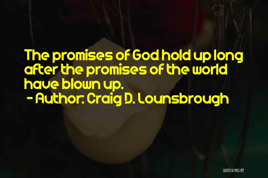 Craig D. Lounsbrough Quotes: The Promises Of God Hold Up Long After The Promises Of The World Have Blown Up.
