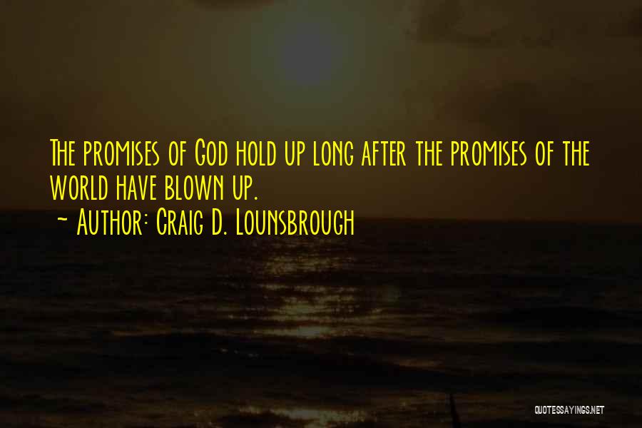 Craig D. Lounsbrough Quotes: The Promises Of God Hold Up Long After The Promises Of The World Have Blown Up.