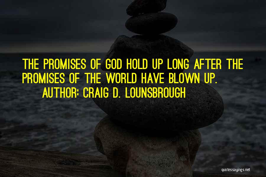 Craig D. Lounsbrough Quotes: The Promises Of God Hold Up Long After The Promises Of The World Have Blown Up.