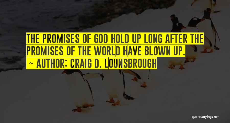 Craig D. Lounsbrough Quotes: The Promises Of God Hold Up Long After The Promises Of The World Have Blown Up.