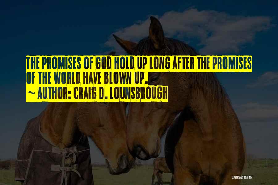Craig D. Lounsbrough Quotes: The Promises Of God Hold Up Long After The Promises Of The World Have Blown Up.