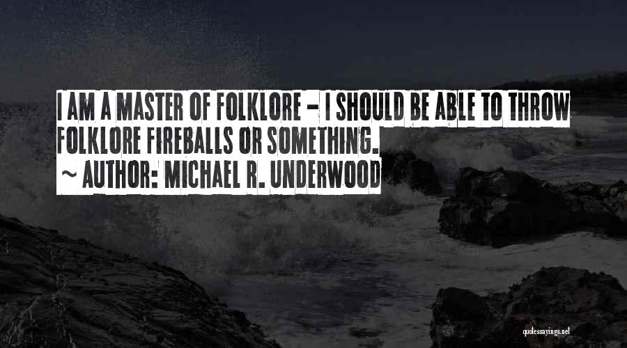 Michael R. Underwood Quotes: I Am A Master Of Folklore - I Should Be Able To Throw Folklore Fireballs Or Something.