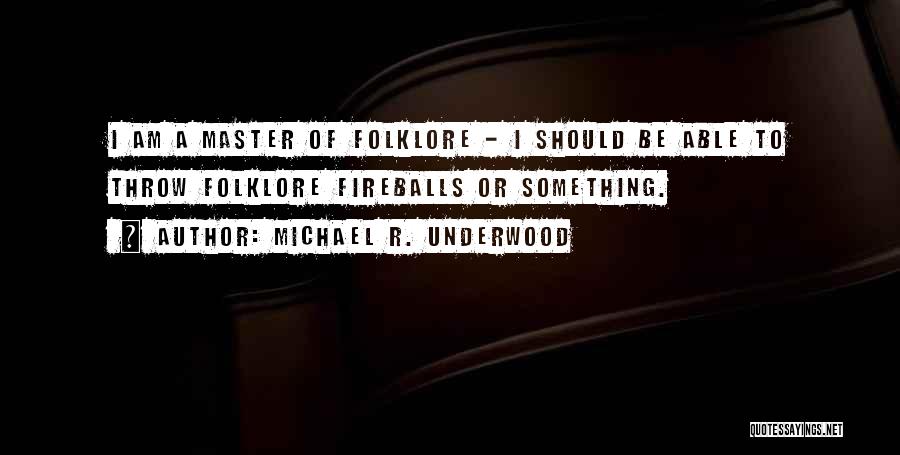 Michael R. Underwood Quotes: I Am A Master Of Folklore - I Should Be Able To Throw Folklore Fireballs Or Something.