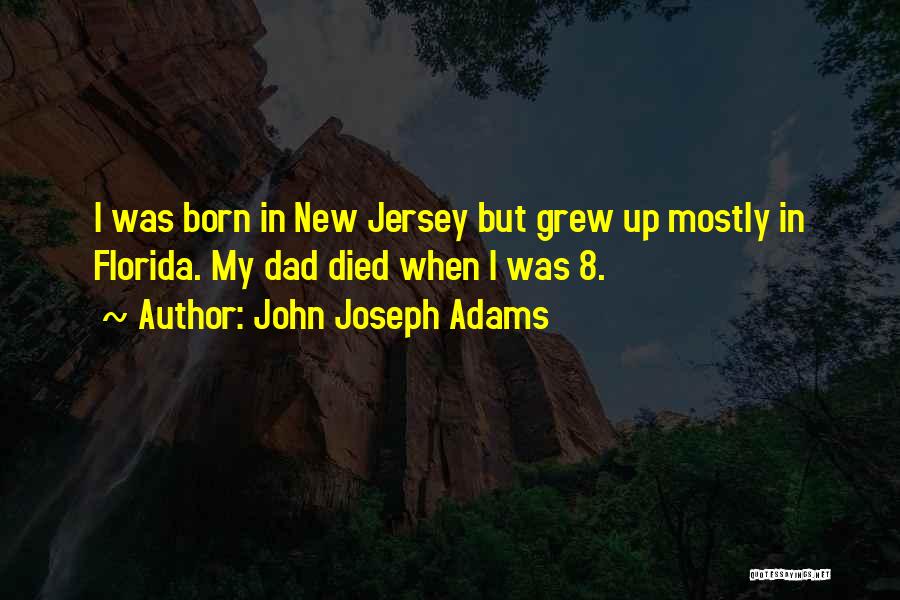 John Joseph Adams Quotes: I Was Born In New Jersey But Grew Up Mostly In Florida. My Dad Died When I Was 8.