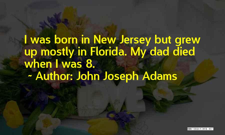 John Joseph Adams Quotes: I Was Born In New Jersey But Grew Up Mostly In Florida. My Dad Died When I Was 8.