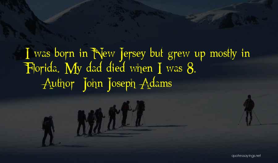 John Joseph Adams Quotes: I Was Born In New Jersey But Grew Up Mostly In Florida. My Dad Died When I Was 8.