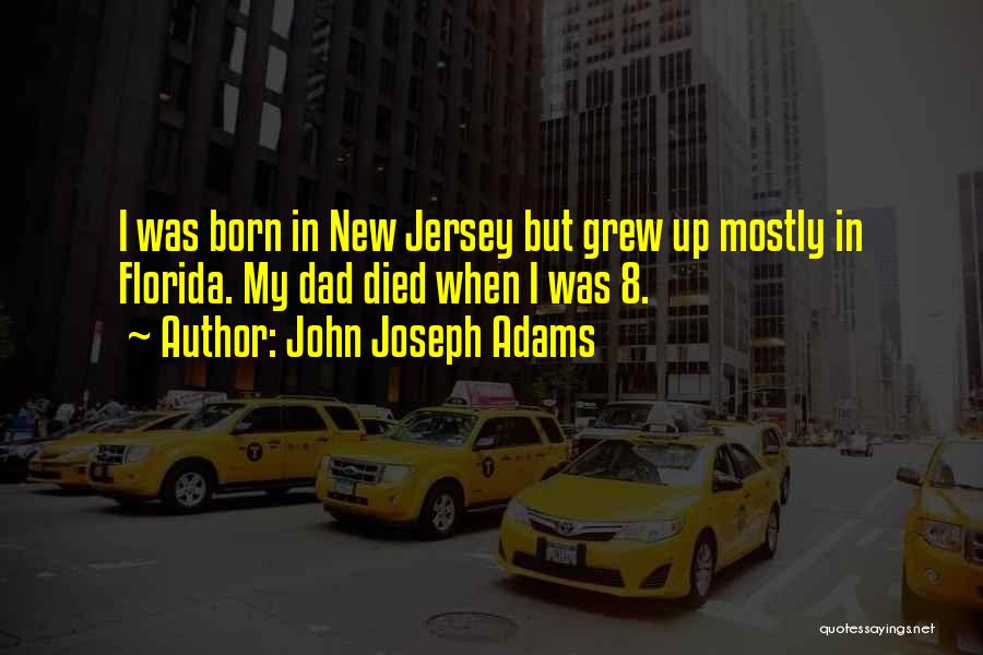 John Joseph Adams Quotes: I Was Born In New Jersey But Grew Up Mostly In Florida. My Dad Died When I Was 8.