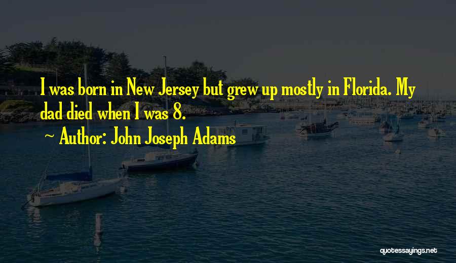 John Joseph Adams Quotes: I Was Born In New Jersey But Grew Up Mostly In Florida. My Dad Died When I Was 8.