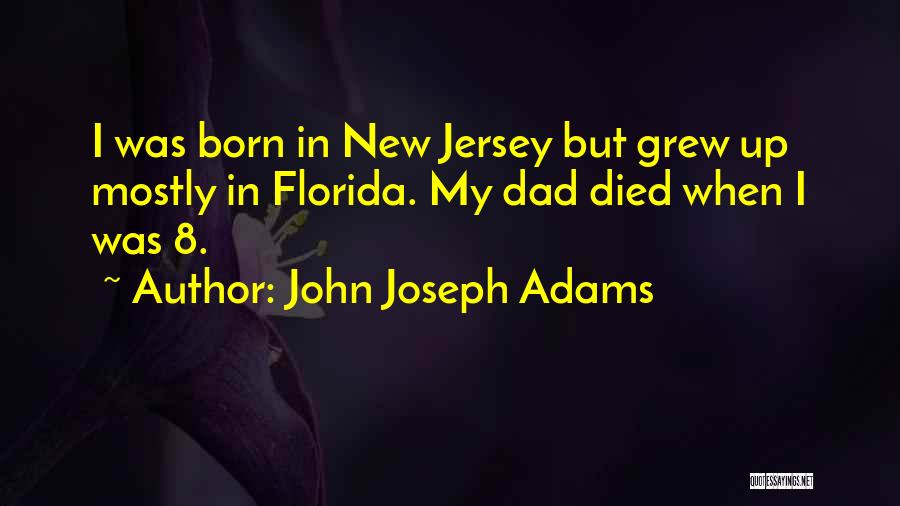 John Joseph Adams Quotes: I Was Born In New Jersey But Grew Up Mostly In Florida. My Dad Died When I Was 8.