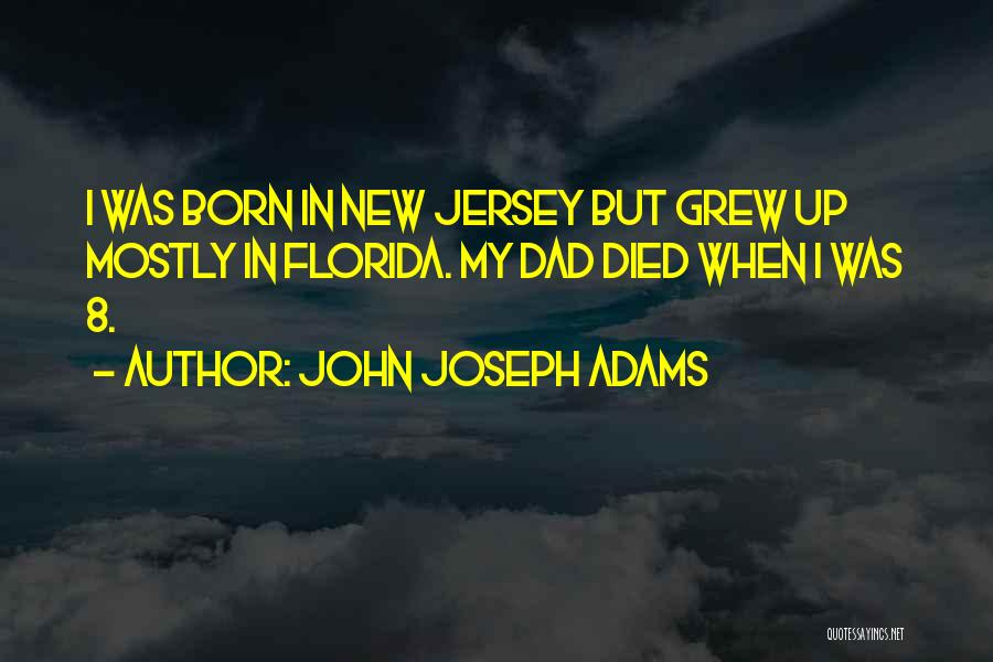 John Joseph Adams Quotes: I Was Born In New Jersey But Grew Up Mostly In Florida. My Dad Died When I Was 8.