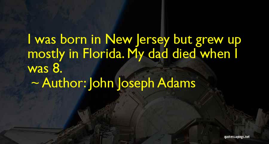 John Joseph Adams Quotes: I Was Born In New Jersey But Grew Up Mostly In Florida. My Dad Died When I Was 8.