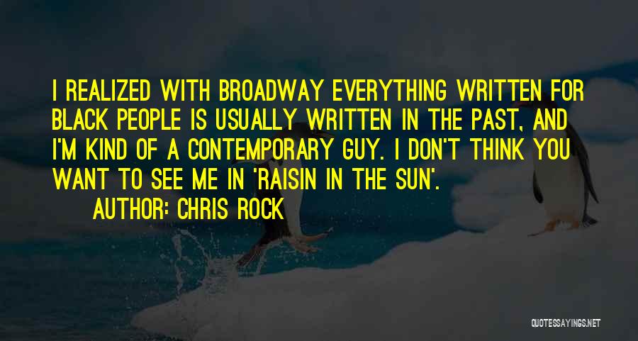 Chris Rock Quotes: I Realized With Broadway Everything Written For Black People Is Usually Written In The Past, And I'm Kind Of A