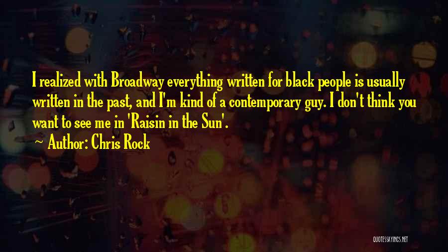 Chris Rock Quotes: I Realized With Broadway Everything Written For Black People Is Usually Written In The Past, And I'm Kind Of A