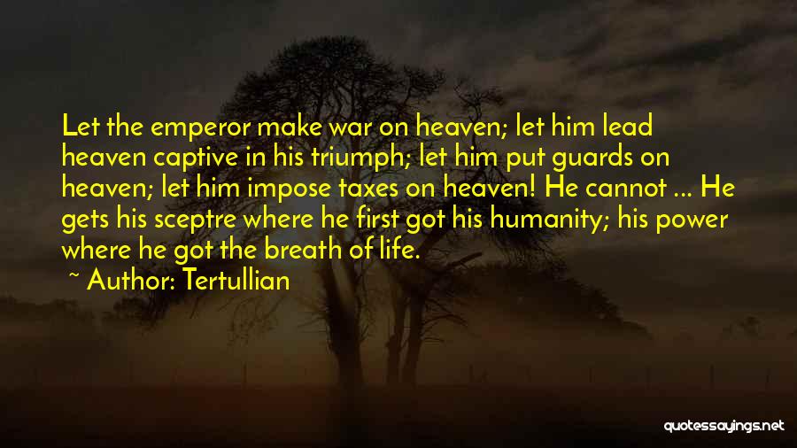 Tertullian Quotes: Let The Emperor Make War On Heaven; Let Him Lead Heaven Captive In His Triumph; Let Him Put Guards On