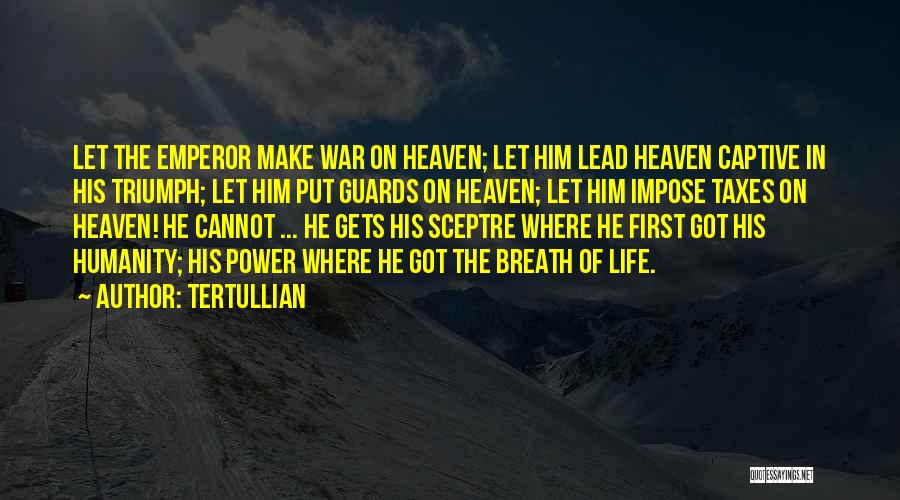 Tertullian Quotes: Let The Emperor Make War On Heaven; Let Him Lead Heaven Captive In His Triumph; Let Him Put Guards On