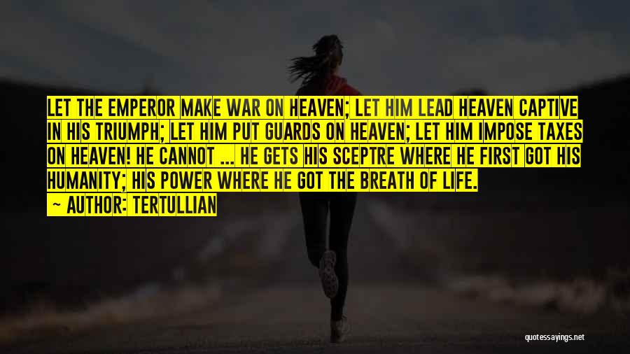 Tertullian Quotes: Let The Emperor Make War On Heaven; Let Him Lead Heaven Captive In His Triumph; Let Him Put Guards On