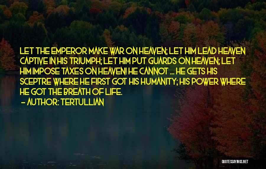 Tertullian Quotes: Let The Emperor Make War On Heaven; Let Him Lead Heaven Captive In His Triumph; Let Him Put Guards On