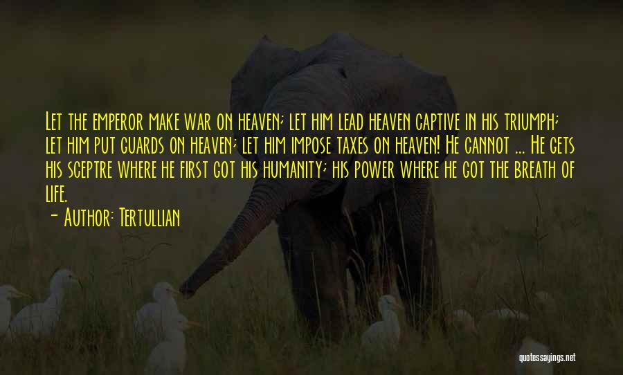 Tertullian Quotes: Let The Emperor Make War On Heaven; Let Him Lead Heaven Captive In His Triumph; Let Him Put Guards On