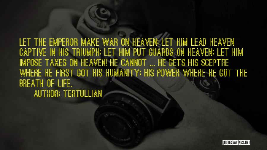 Tertullian Quotes: Let The Emperor Make War On Heaven; Let Him Lead Heaven Captive In His Triumph; Let Him Put Guards On