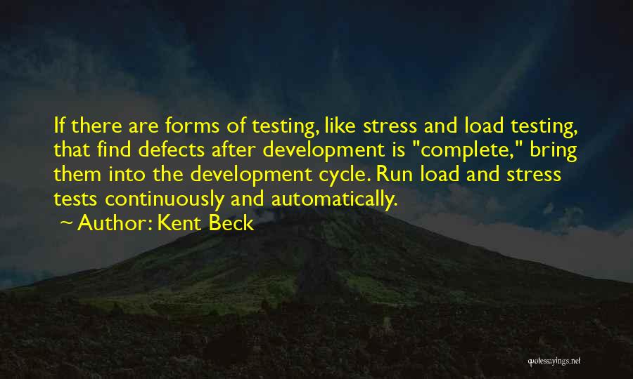 Kent Beck Quotes: If There Are Forms Of Testing, Like Stress And Load Testing, That Find Defects After Development Is Complete, Bring Them