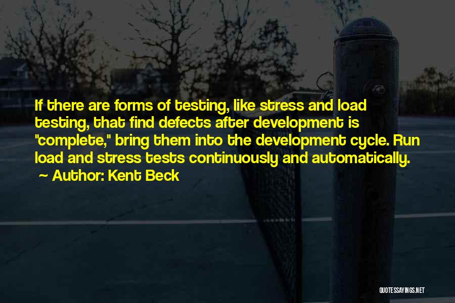 Kent Beck Quotes: If There Are Forms Of Testing, Like Stress And Load Testing, That Find Defects After Development Is Complete, Bring Them