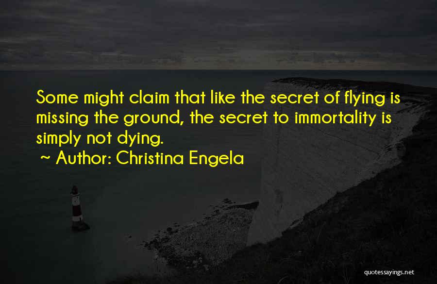 Christina Engela Quotes: Some Might Claim That Like The Secret Of Flying Is Missing The Ground, The Secret To Immortality Is Simply Not