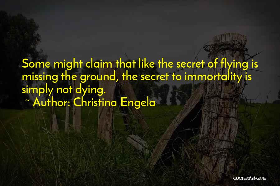 Christina Engela Quotes: Some Might Claim That Like The Secret Of Flying Is Missing The Ground, The Secret To Immortality Is Simply Not