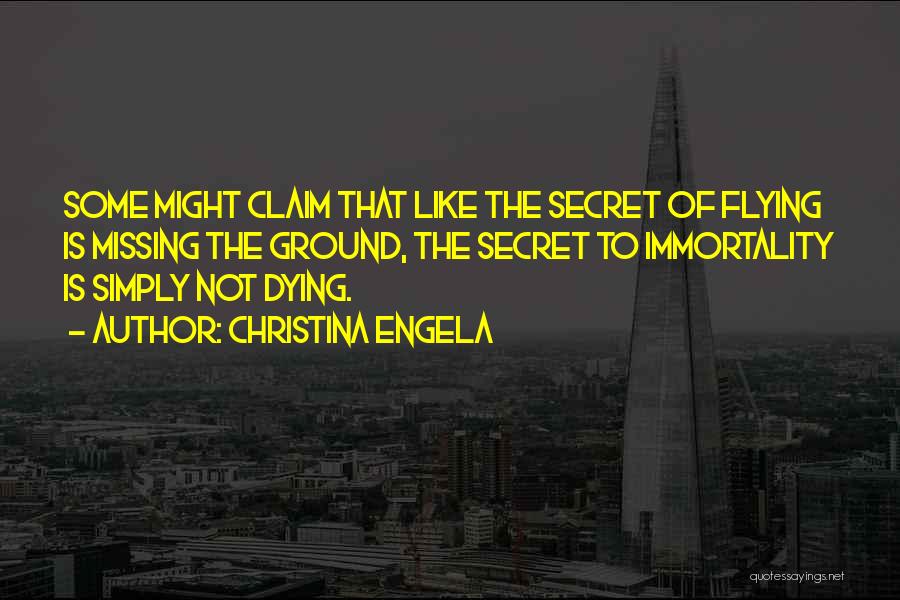 Christina Engela Quotes: Some Might Claim That Like The Secret Of Flying Is Missing The Ground, The Secret To Immortality Is Simply Not