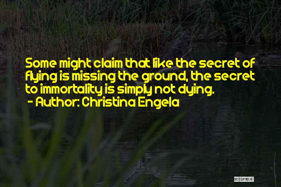 Christina Engela Quotes: Some Might Claim That Like The Secret Of Flying Is Missing The Ground, The Secret To Immortality Is Simply Not