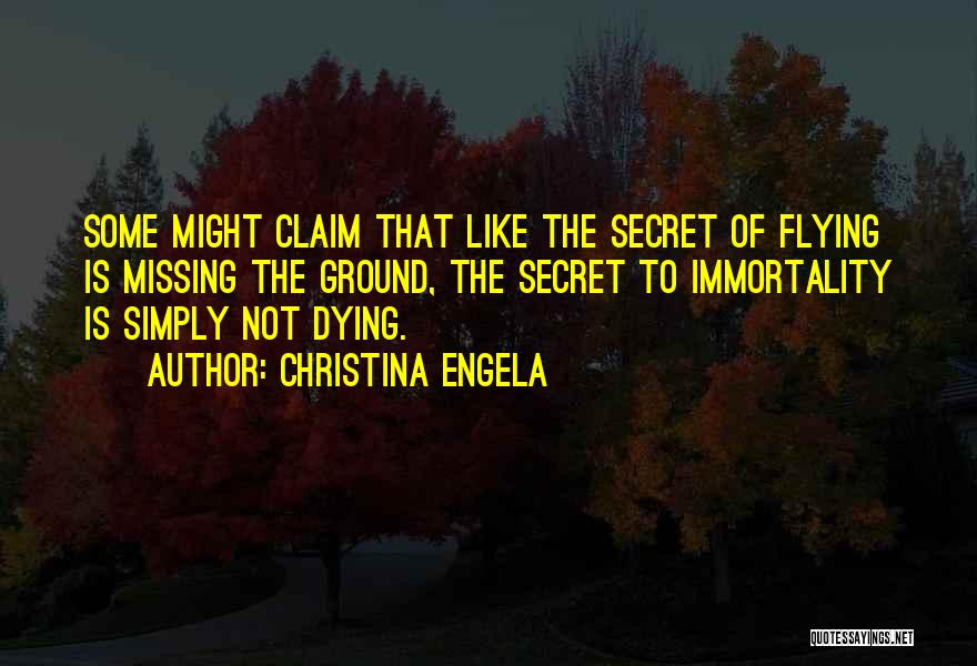 Christina Engela Quotes: Some Might Claim That Like The Secret Of Flying Is Missing The Ground, The Secret To Immortality Is Simply Not