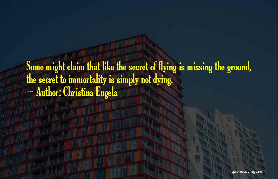 Christina Engela Quotes: Some Might Claim That Like The Secret Of Flying Is Missing The Ground, The Secret To Immortality Is Simply Not