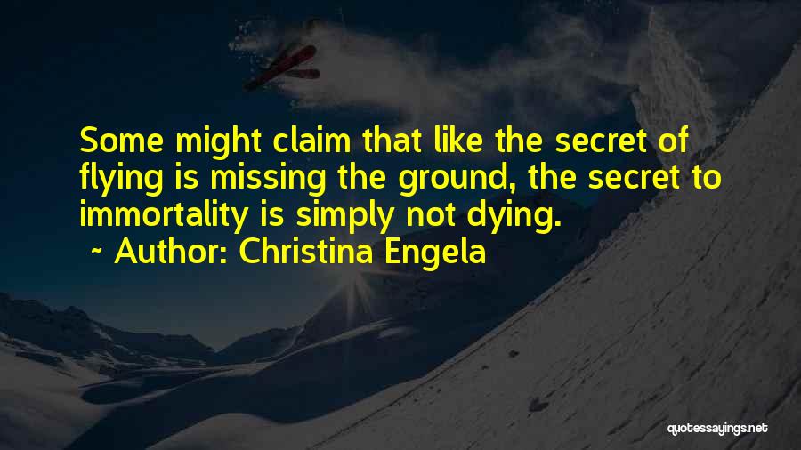 Christina Engela Quotes: Some Might Claim That Like The Secret Of Flying Is Missing The Ground, The Secret To Immortality Is Simply Not