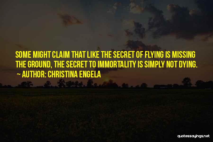 Christina Engela Quotes: Some Might Claim That Like The Secret Of Flying Is Missing The Ground, The Secret To Immortality Is Simply Not