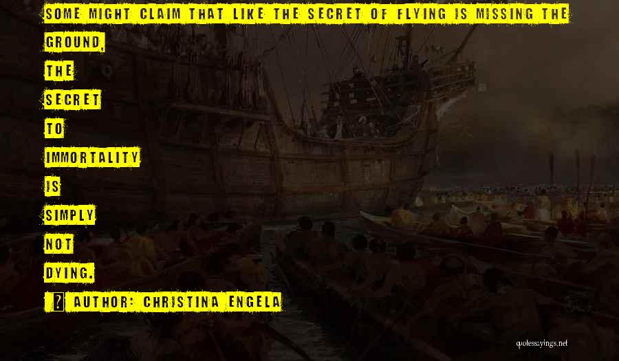 Christina Engela Quotes: Some Might Claim That Like The Secret Of Flying Is Missing The Ground, The Secret To Immortality Is Simply Not