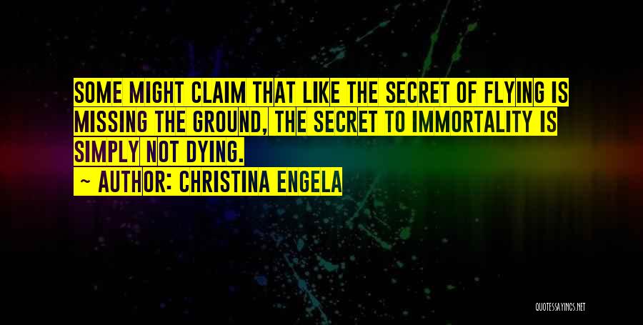 Christina Engela Quotes: Some Might Claim That Like The Secret Of Flying Is Missing The Ground, The Secret To Immortality Is Simply Not