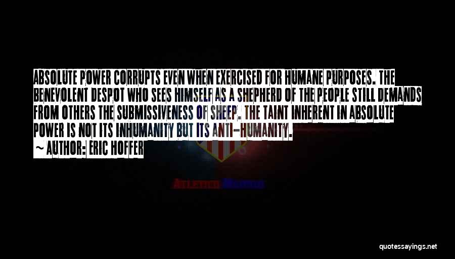 Eric Hoffer Quotes: Absolute Power Corrupts Even When Exercised For Humane Purposes. The Benevolent Despot Who Sees Himself As A Shepherd Of The
