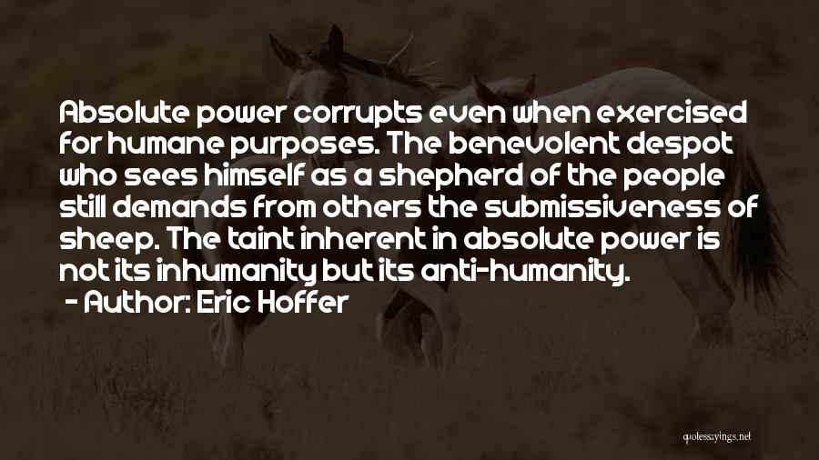 Eric Hoffer Quotes: Absolute Power Corrupts Even When Exercised For Humane Purposes. The Benevolent Despot Who Sees Himself As A Shepherd Of The