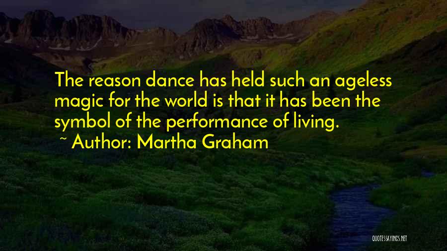 Martha Graham Quotes: The Reason Dance Has Held Such An Ageless Magic For The World Is That It Has Been The Symbol Of