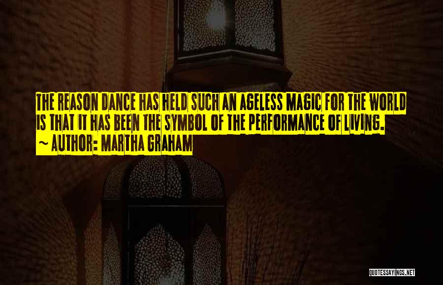 Martha Graham Quotes: The Reason Dance Has Held Such An Ageless Magic For The World Is That It Has Been The Symbol Of