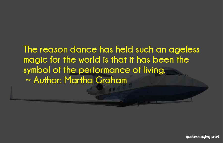 Martha Graham Quotes: The Reason Dance Has Held Such An Ageless Magic For The World Is That It Has Been The Symbol Of