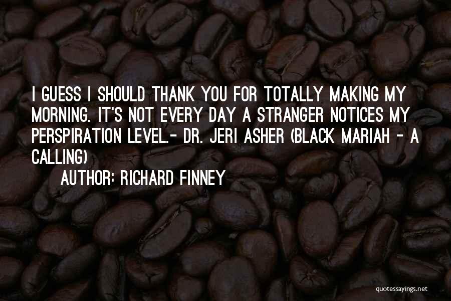 Richard Finney Quotes: I Guess I Should Thank You For Totally Making My Morning. It's Not Every Day A Stranger Notices My Perspiration