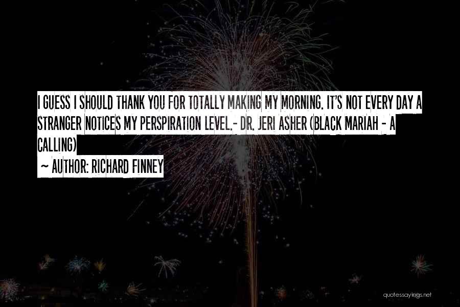 Richard Finney Quotes: I Guess I Should Thank You For Totally Making My Morning. It's Not Every Day A Stranger Notices My Perspiration