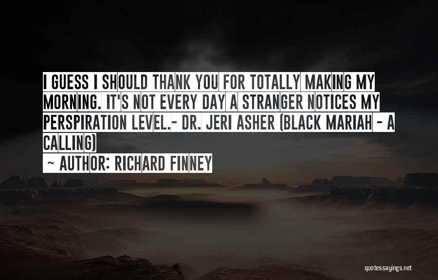 Richard Finney Quotes: I Guess I Should Thank You For Totally Making My Morning. It's Not Every Day A Stranger Notices My Perspiration